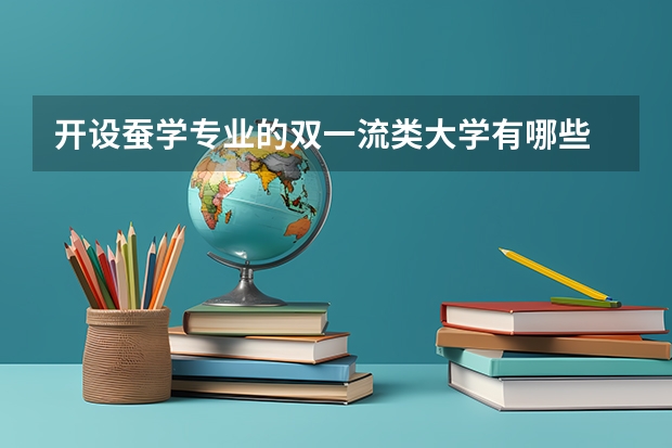 开设蚕学专业的双一流类大学有哪些