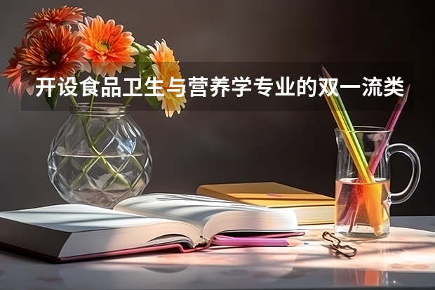 开设食品卫生与营养学专业的双一流类大学有哪些