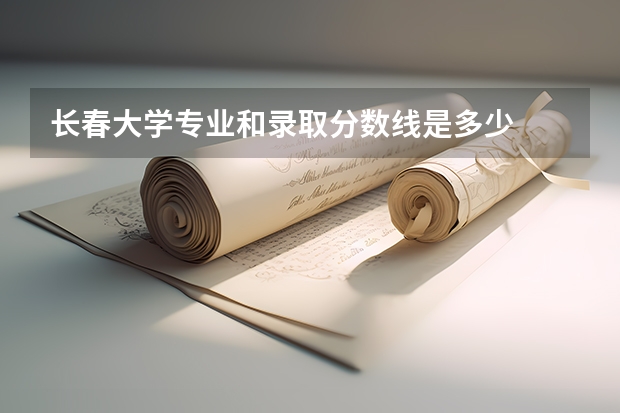 长春大学专业和录取分数线是多少