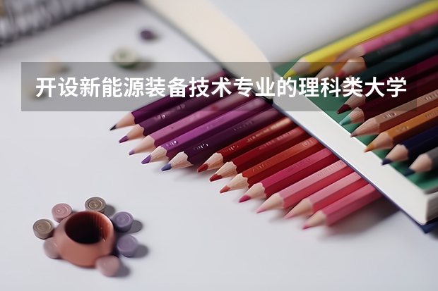 开设新能源装备技术专业的理科类大学有哪些