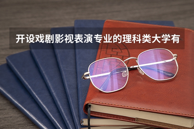 开设戏剧影视表演专业的理科类大学有哪些