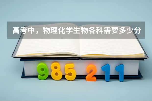 高考中，物理化学生物各科需要多少分才算好？