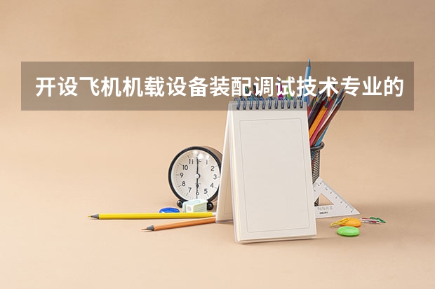 开设飞机机载设备装配调试技术专业的专科（高职）类大学有哪些