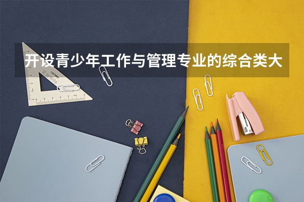 开设青少年工作与管理专业的综合类大学有哪些