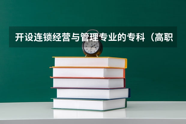 开设连锁经营与管理专业的专科（高职）类大学有哪些