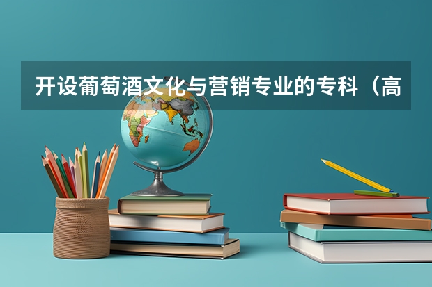 开设葡萄酒文化与营销专业的专科（高职）类大学有哪些