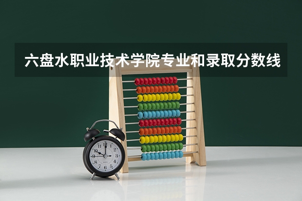 六盘水职业技术学院专业和录取分数线是多少