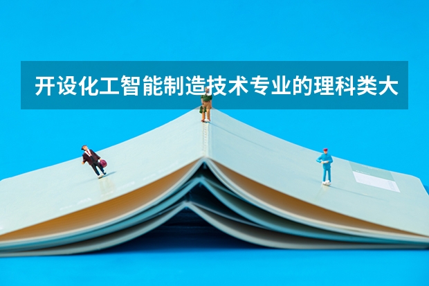 开设化工智能制造技术专业的理科类大学有哪些