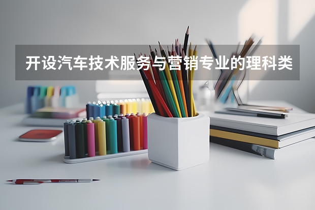 开设汽车技术服务与营销专业的理科类大学有哪些