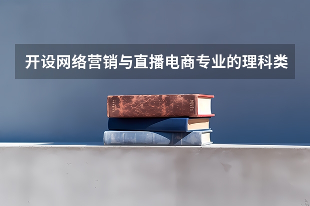 开设网络营销与直播电商专业的理科类大学有哪些
