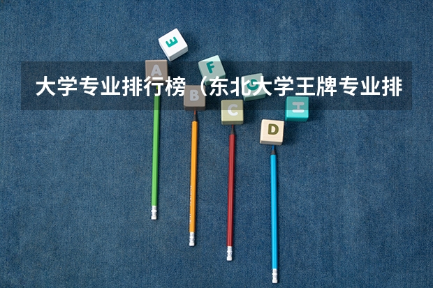 大学专业排行榜（东北大学王牌专业排名一览表）