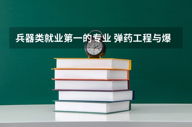 兵器类就业第一的专业 弹药工程与爆炸技术专业大学排名