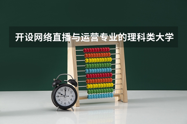 开设网络直播与运营专业的理科类大学有哪些