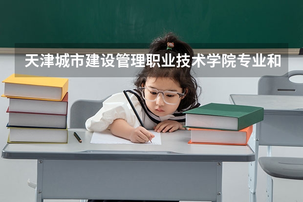 天津城市建设管理职业技术学院专业和录取分数线是多少