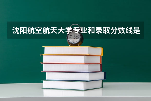 沈阳航空航天大学专业和录取分数线是多少