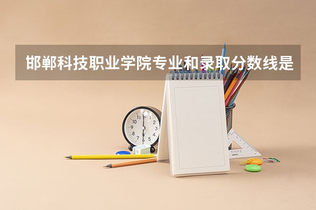 邯郸科技职业学院专业和录取分数线是多少