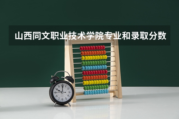 山西同文职业技术学院专业和录取分数线是多少