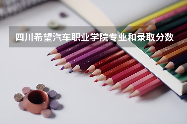 四川希望汽车职业学院专业和录取分数线是多少