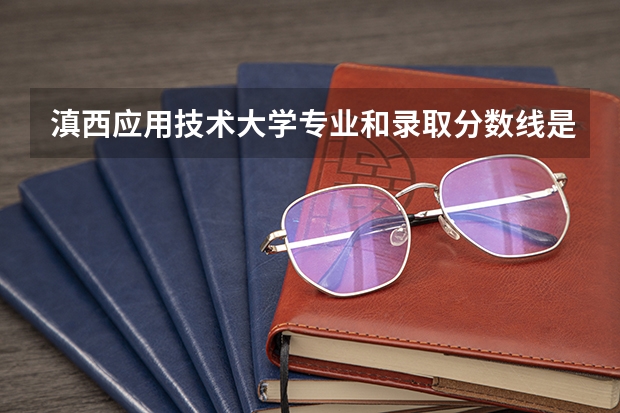 滇西应用技术大学专业和录取分数线是多少