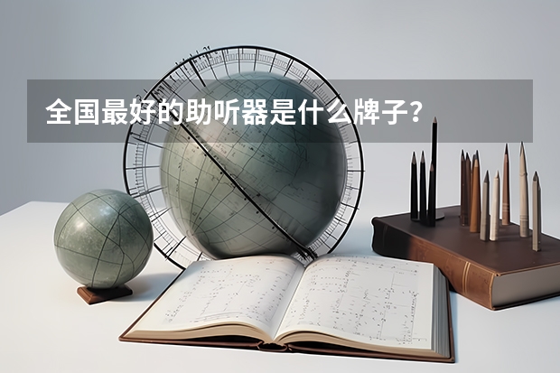 全国最好的助听器是什么牌子？