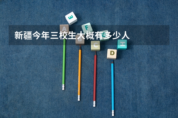 新疆今年三校生大概有多少人