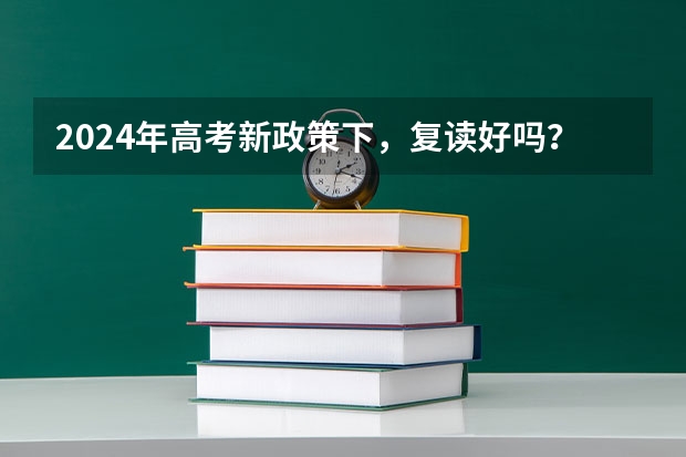 2024年高考新政策下，复读好吗？