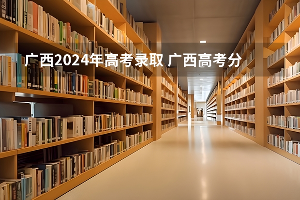 广西2024年高考录取 广西高考分数线2023一本,二本,专科理科