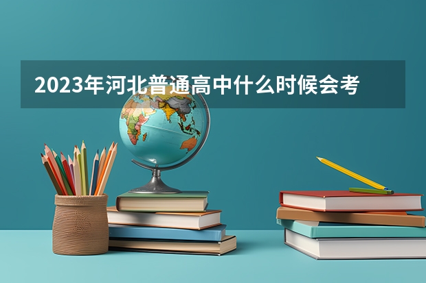 2023年河北普通高中什么时候会考？