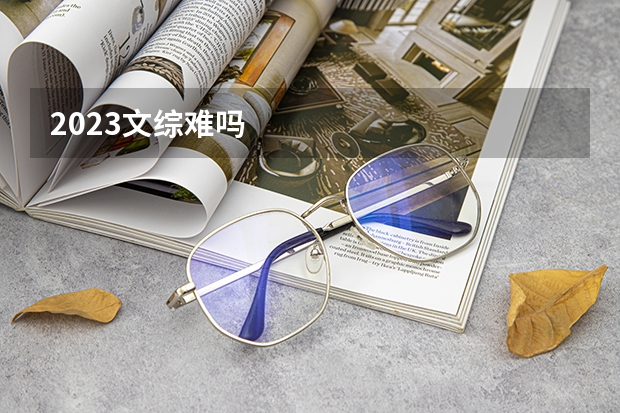2023文综难吗