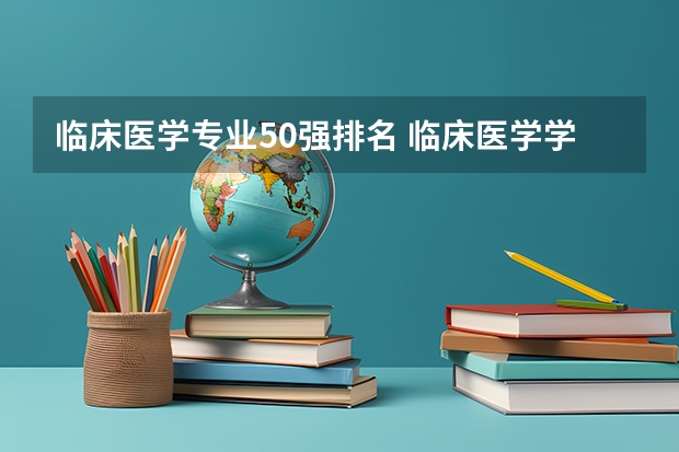 临床医学专业50强排名 临床医学学校（二本）排名？