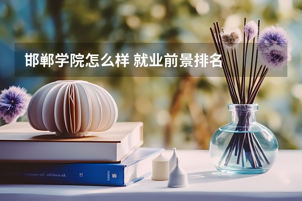 邯郸学院怎么样 就业前景排名