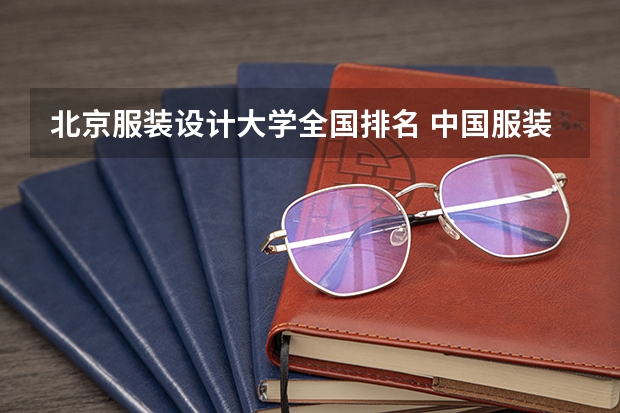 北京服装设计大学全国排名 中国服装设计专业排名
