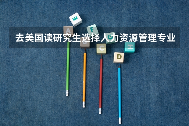 去美国读研究生选择人力资源管理专业的利弊有哪些