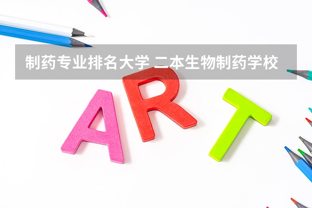 制药专业排名大学 二本生物制药学校排名