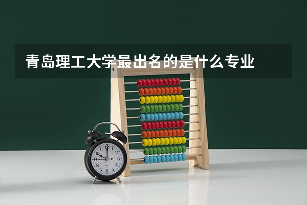 青岛理工大学最出名的是什么专业