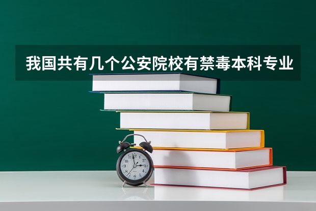 我国共有几个公安院校有禁毒本科专业（禁毒学本科有几个）