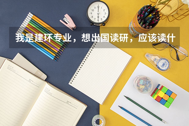 我是建环专业，想出国读研，应该读什么专业啊？谢谢啦