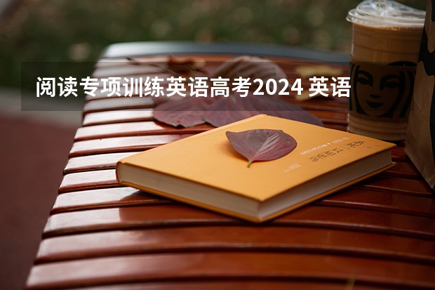 阅读专项训练英语高考2024 英语阅读理解专项训练及答案？