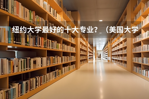 纽约大学最好的十大专业？（美国大学专业排行）