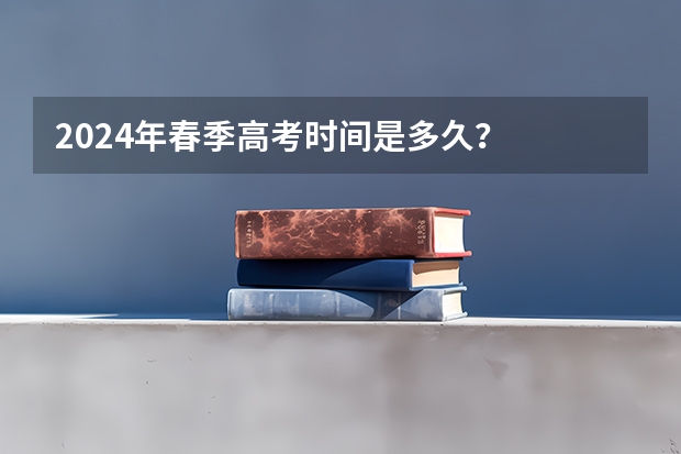 2024年春季高考时间是多久？