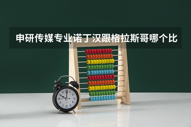 申研传媒专业诺丁汉跟格拉斯哥哪个比较好？