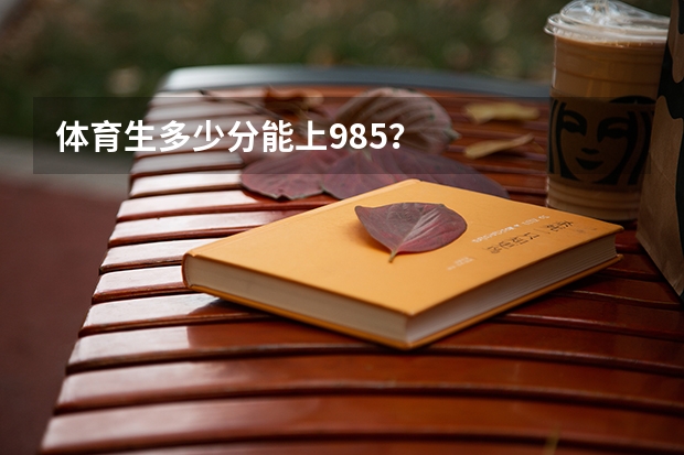体育生多少分能上985？