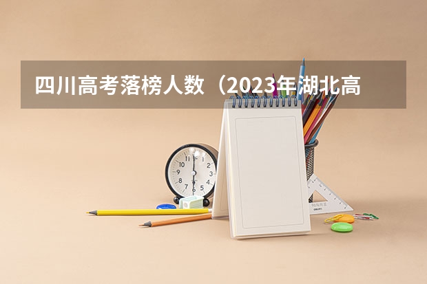 四川高考落榜人数（2023年湖北高考滑档人数）