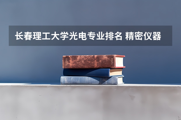 长春理工大学光电专业排名 精密仪器专业大学排名