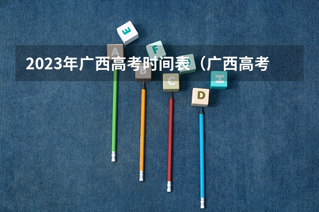 2023年广西高考时间表（广西高考报考时间）
