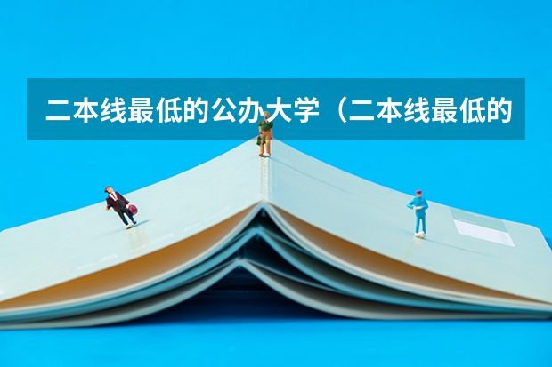 二本线最低的公办大学（二本线最低的公办大学）