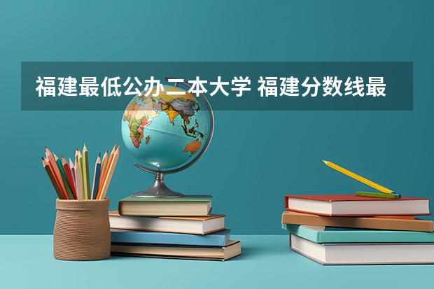 福建最低公办二本大学 福建分数线最低的二本大学