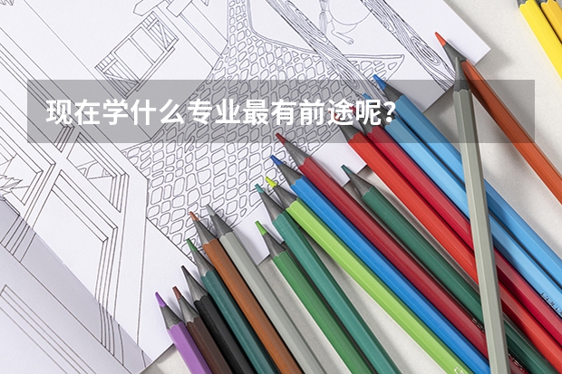 现在学什么专业最有前途呢？