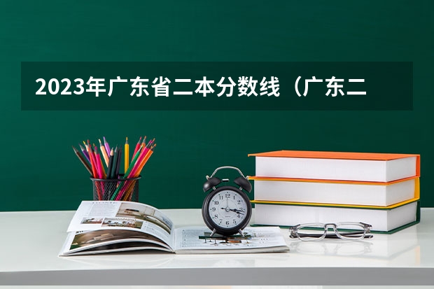 2023年广东省二本分数线（广东二本公办学校分数线）