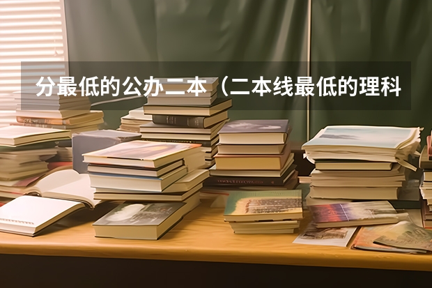分最低的公办二本（二本线最低的理科公办大学）